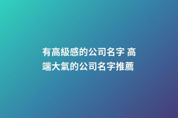 有高級感的公司名字 高端大氣的公司名字推薦